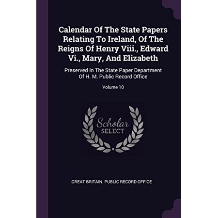 Calendar of the State Papers Relating to Ireland  of the Reigns of Henry Viii.  Edward Vi.  Mary  and Elizabeth: Preserved in the State Paper Departme