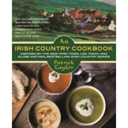 An Irish Country Cookbook: More Than 140 Family Recipes from Soda Bread to Irish Stew  Paired with Ten New  Charming Short Stories from the Belov 0765