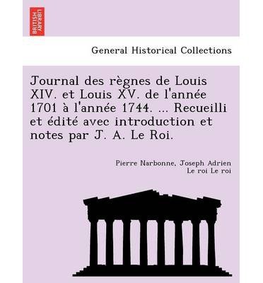 Journal Des Regnes De Louis XIV. Et Louis XV. De L'Annee 1701 a L'Annee 1744. ... Recueilli Et Edite Avec Introduction Et Notes Par J. a. Le Roi. (Pap
