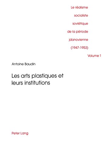 Le Ralisme Socialiste Sovietique De La Periode Jdanovienne (1947-1953), Vol. 1: Les Arts Plastiques Et Leurs Institutions (French Edition)