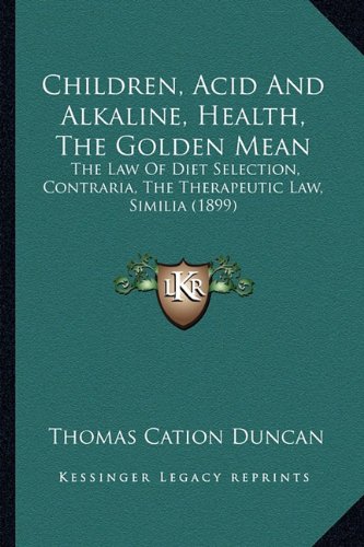 Children, Acid and Alkaline, Health, the Golden Mean: the Law of Diet Selection, Contraria, the Therapeutic Law, Similia (1899)
