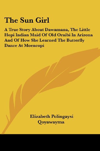 The Sun Girl : a True Story About Dawamana  the Little Hopi Indian Maid of Old Oraibi in Arizona and of How She Learned the Butterfly Dance at Moencop