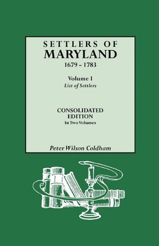 Settlers of Maryland, 1679-1783. Consolidated Edition, in Two Volumes. Volume I: List of Settlers