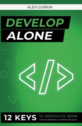 Develop Alone: 12 Keys to Innovative Work for an Amazing Software Release