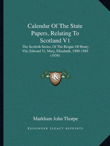 Calendar of the State Papers, Relating to Scotland V1: the Scottish Series, of the Reigns of Henry Viii, Edward Vi, Mary, Elizabeth, 1509-1589 (1858)