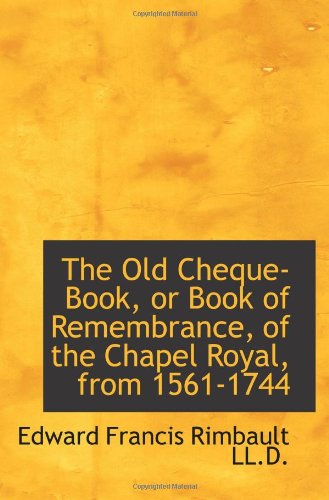 The Old Cheque-Book, or Book of Remembrance, of the Chapel Royal, from 1561-1744
