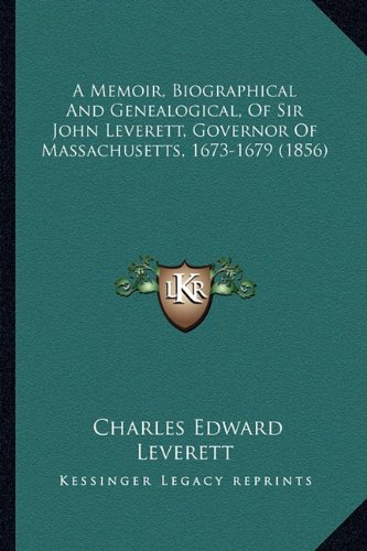 A Memoir, Biographical and Genealogical, of Sir John Leverett, Governor of Massachusetts, 1673-1679 (1856)