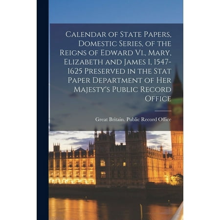 Calendar of State Papers  Domestic Series  of the Reigns of Edward Vi.  Mary  Elizabeth and James I  1547-1625 Preserved in the Stat Paper Department 