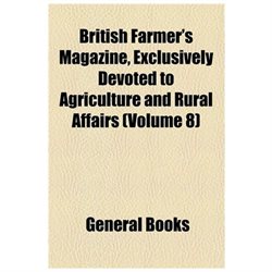 British Farmer's Magazine, Exclusively Devoted to Agriculture and Rural Affairs Volume 8