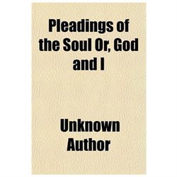 Pleadings of the Soul or, God and I; a Manual of Prayers, Devotions, and Hymns Carefully Composed or Selected and Adapted for Use in the Catholic Home