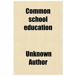 Common School Education Volume 1; Devoted to the Art of Instruction