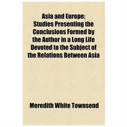 Asia and Europe; Studies Presenting the Conclusions Formed by the Author in a Long Life Devoted to the Subject of the Relations Between Asia and Europ