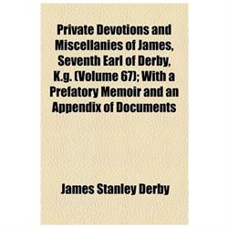 Private Devotions and Miscellanies of James, Seventh Earl of Derby, K.g. (volume 67); with a Prefatory Memoir and an Appendix of Documents