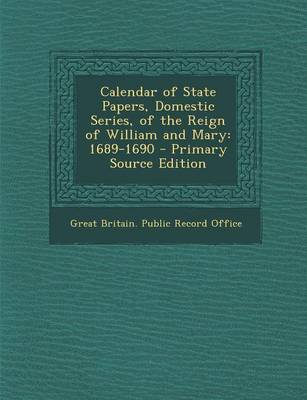 Calendar of State Papers, Domestic Series, of the Reign of William and Mary