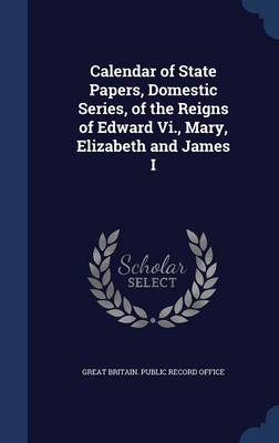 Calendar of State Papers Domestic Series of the Reigns of Edward Vi. Mary Elizabeth and James I Hardcover | Indigo Chapters