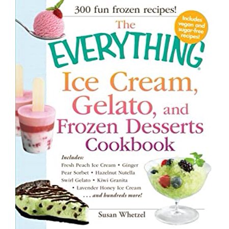 Pre-Owned the Everything Ice Cream  Gelato  and Frozen Desserts Cookbook : Includes Fresh Peach Ice Cream  Ginger Pear Sorbet  Hazelnut Nutella Swirl 