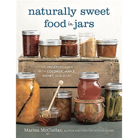 Naturally Sweet Food in Jars: 100 Preserves Made with Coconut  Maple  Honey  and More  Pre-Owned Hardcover 0762457783 9780762457786 Marisa McClellan