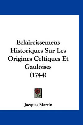 Eclaircissemens Historiques Sur Les Origines Celtiques Et Gauloises (1744)