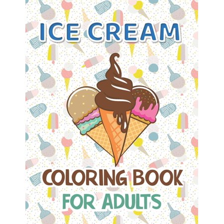Ice Cream Coloring Book for Adults: Premium Ice Cream Coloring Book with 40 Coloring Pages Stress Relieving Creative Fun Drawing for Man and Woman.
