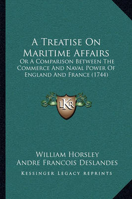 A Treatise on Maritime Affairs : or a Comparison Between the Commerce and Naval Power of England and France (1744) (Paperback)