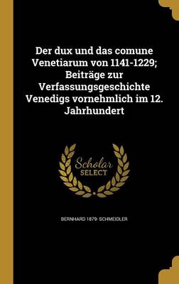 Der Dux Und Das Comune Venetiarum Von 1141-1229; BeiträGE Zur Verfassungsgeschichte Venedigs Vornehmlich Im 12. Jahrhundert (Hardcover)