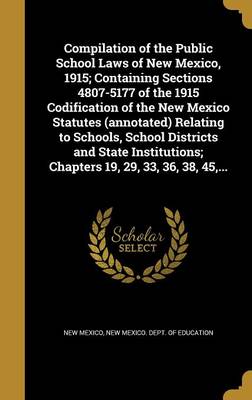 Compilation of the Public School Laws of New Mexico 1915; Containing Sections 4807-5177 of the 1915 Codification of the New Mexico Statutes Hardcover