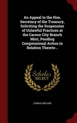 An Appeal to the Hon. Secretary of the Treasury Soliciting the Suspension of Unlawful Practices at the Carson City Branch Mint Pending Hardcover | Ind