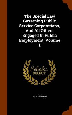 The Special Law Governing Public Service Corporations and All Others Engaged in Public Employment Volume 1 by Bruce Wyman Hardcover | Indigo Chapters