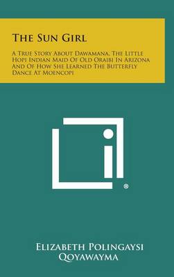 The Sun Girl : a True Story About Dawamana  the Little Hopi Indian Maid of Old Oraibi in Arizona and of How She Learned the Butterfly (Hardcover)