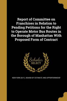 Report of Committee on Franchises in Relation to Pending Petitions for the Right to Operate Motor Bus Routes in the Borough of Manhattan Paperback | I