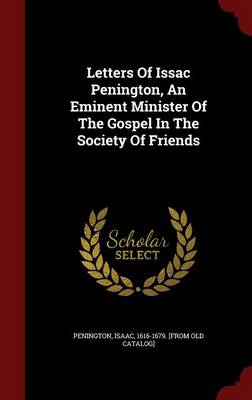 Letters of Issac Penington an Eminent Minister of the Gospel in the Society of Friends by Isaac 1616-1679. [from Old C Penington Hardcover | Indigo Ch