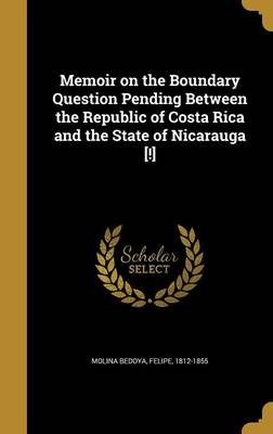 Memoir on the Boundary Question Pending Between the Republic of Costa Rica and the State of Nicarauga [ ] Hardcover | Indigo Chapters
