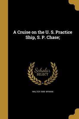 A Cruise on the U. S. Practice Ship S. P. Chase; by Walter 1848- Wyman Paperback | Indigo Chapters