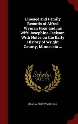 Lineage and Family Records of Alfred Wyman Hoar and His Wife Josephine Jackson; with Notes on the Early History of Wright County Minnesota Hardcover |