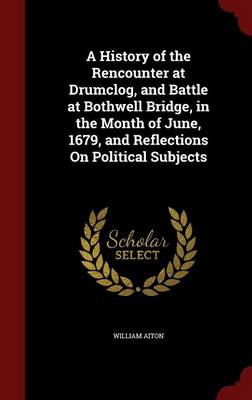 A History of the Rencounter at Drumclog and Battle at Bothwell Bridge in the Month of June 1679 and Reflections on Political Subjects by | Indigo Chap