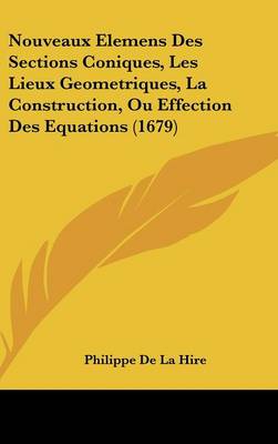 Nouveaux Elemens Des Sections Coniques, Les Lieux Geometriques, La Construction, Ou Effection Des Equations (1679)