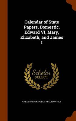 Calendar of State Papers Domestic. Edward VI Mary Elizabeth and James I by Great Britain. Public Record Office Hardcover | Indigo Chapters