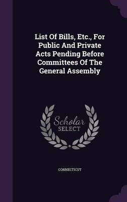 List of Bills Etc. for Public and Private Acts Pending Before Committees of the General Assembly by Connecticut Hardcover | Indigo Chapters