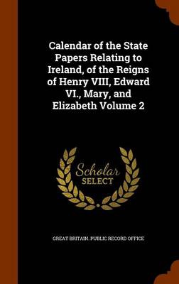 Calendar of the State Papers Relating to Ireland  of the Reigns of Henry VIII  Edward VI.  Mary  and Elizabeth Volume 2 (Hardcover)