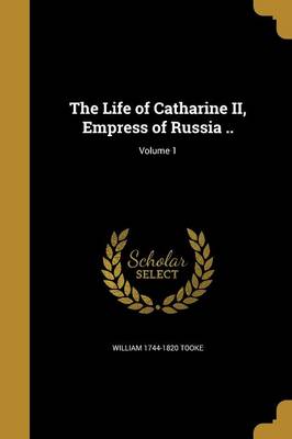 The Life of Catharine II Empress of Russia ..; Volume 1 by William 1744-1820 Tooke Paperback | Indigo Chapters