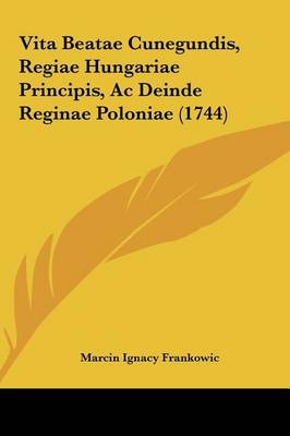 Vita Beatae Cunegundis, Regiae Hungariae Principis, Ac Deinde Reginae Poloniae (1744)