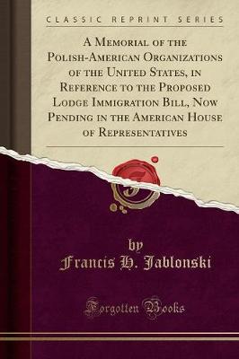 A Memorial of the Polish-American Organizations of the United States in Reference to the Proposed Lodge Immigration Bill Now Pending in the Paperback