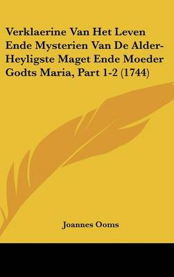 Verklaerine Van Het Leven Ende Mysterien Van De Alder-heyligste Maget Ende Moeder Godts Maria, Part 1-2 (1744)