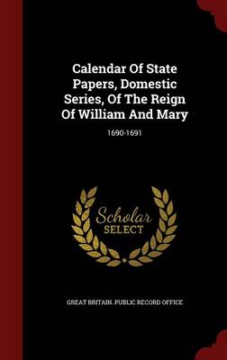 Calendar of State Papers Domestic Series of the Reign of William and Mary by Great Britain. Public Record Office Hardcover | Indigo Chapters
