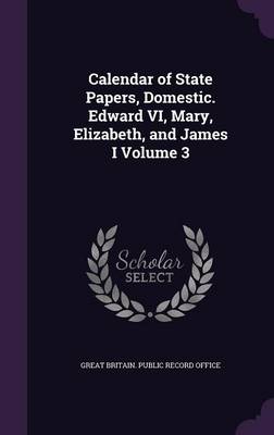 Calendar of State Papers Domestic. Edward VI Mary Elizabeth and James I Volume 3 by Great Britain. Public Record Office Hardcover | Indigo Chapters
