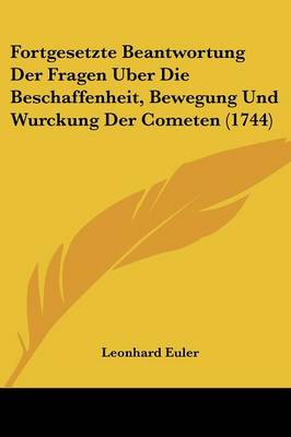 Fortgesetzte Beantwortung Der Fragen Uber Die Beschaffenheit, Bewegung Und Wurckung Der Cometen (1744)