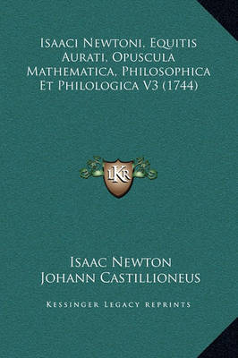 Isaaci Newtoni, Equitis Aurati, Opuscula Mathematica, Philosophica Et Philologica V3 (1744)