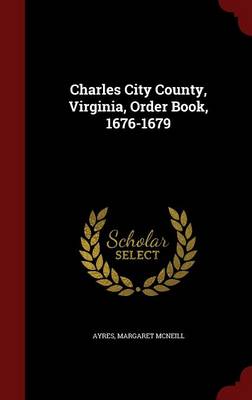 Charles City County Virginia Order Book 1676-1679 by Margaret McNeill Ayres Hardcover | Indigo Chapters