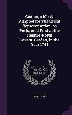 Comus a Mask; Adapted for Theatrical Representation as Performed First at the Theatre-Royal Covent-Garden in the Year 1744 Hardcover | Indigo Chapters
