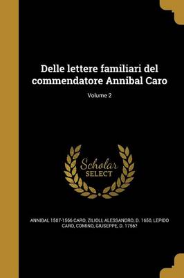Delle Lettere Familiari Del Commendatore Annibal Caro; Volume 2 (Paperback)